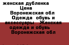 женская дубленка 44 46    › Цена ­ 12 000 - Воронежская обл. Одежда, обувь и аксессуары » Женская одежда и обувь   . Воронежская обл.